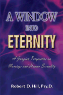 A Window Into Eternity: A Jungian Perspective on Marriage and Human Sexuality - Hill, Psy D Robert D, and Hill, Robert D