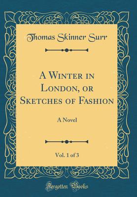 A Winter in London, or Sketches of Fashion, Vol. 1 of 3: A Novel (Classic Reprint) - Surr, Thomas Skinner