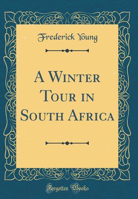 A Winter Tour in South Africa (Classic Reprint) - Young, Frederick, Sir