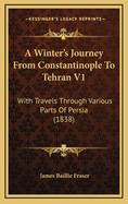 A Winter's Journey from Constantinople to Tehran V1: With Travels Through Various Parts of Persia (1838)