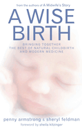 A Wise Birth: Bringing Together the Best of Natural Childbirth with Modern Medicine