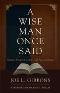 A Wise Man Once Said: Timeless Wisdom for Men of All Ages and Stages