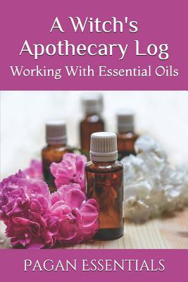 A Witch's Apothecary Log: Working With Essential Oils - Essentials, Pagan