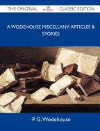 A Wodehouse Miscellany: Articles & Stories - The Original Classic Edition - P G Wodehouse