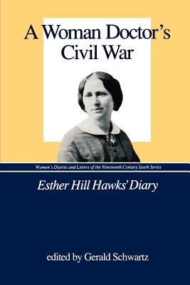 A Woman Doctor's Civil War: Esther Hill Hawks' Diary - Schwartz, Gerald (Editor)