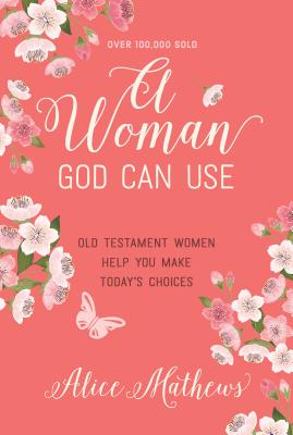 A Woman God Can Use: Old Testament Women Help You Make Today's Choices - Mathews, Alice, Dr.