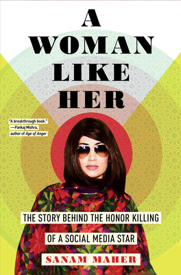 A Woman Like Her: The Story Behind the Honor Killing of a Social Media Star - Maher, Sanam