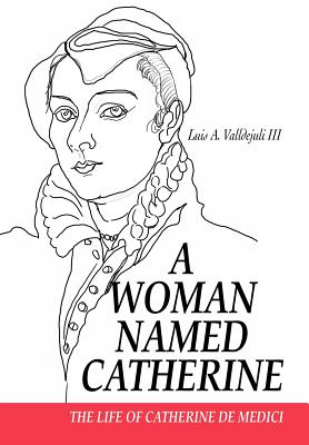 A Woman Named Catherine: The life of Catherine de Medici - Valldejuli, Luis A, III