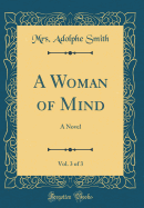 A Woman of Mind, Vol. 3 of 3: A Novel (Classic Reprint)