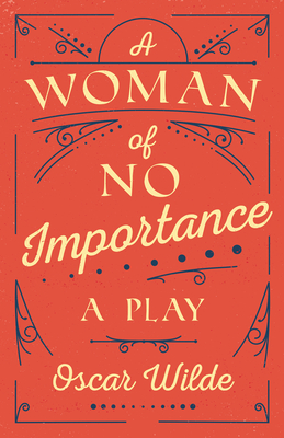 A Woman of No Importance: A Play - Wilde, Oscar