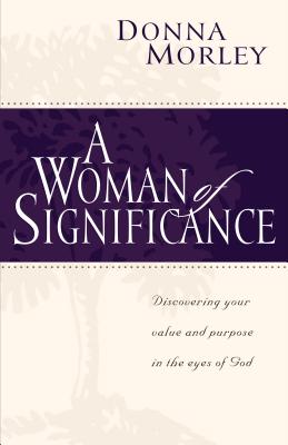 A Woman of Significance: Discovering Your Value in the Eyes of God - Morley, Donna