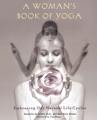 A Woman's Book of Yoga: Embracing Our Natural Life Cycles - Seibel, Machelle M, and Khalsa, Hari Kaur