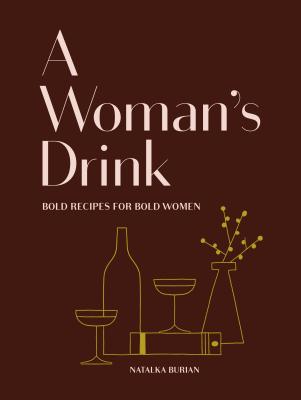 A Woman's Drink: Bold Recipes for Bold Women - Burian, Natalka, and Schneider, Scott