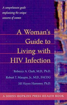 A Woman's Guide to Living with HIV Infection: A Comprehensive Guide Emphasizing the Unique Concerns of Women - Clark, Rebecca A, Dr., M.D., PH.D., and Maupin, Robert T, Dr., Jr., MD, Facog, and Hammer, Jill Hayes, Dr., PH.D.