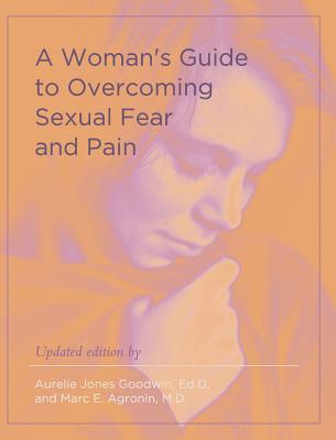 A Woman's Guide to Overcoming Sexual Fear and Pain - Goodwin, Aurelie Jones, and Agronin, Marc E, MD