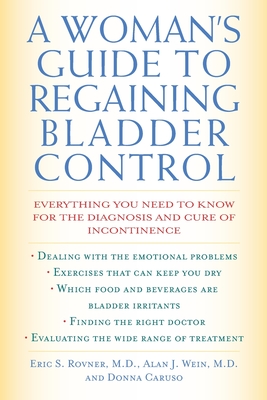 A Woman's Guide to Regaining Bladder Control: Everything You Need to Know for the Diagnosis and Cure of Incontinence - Rovner, Eric S, and Wein, Alan J, Hon., MD, PhD, Facs, and Caruso, Donna