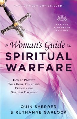 A Woman's Guide to Spiritual Warfare: How to Protect Your Home, Family and Friends from Spiritual Darkness - Sherrer, Quin, and Garlock, Ruthanne