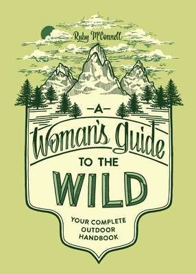 A Woman's Guide to the Wild: Your Complete Outdoor Handbook - McConnell, Ruby