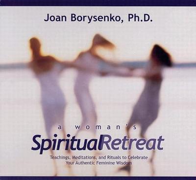 A Woman's Spiritual Retreat: Teachings, Meditations, and Rituals to Celebrate Your Authentic Feminine Wisdom - Borysenko, Joan, PH.D.