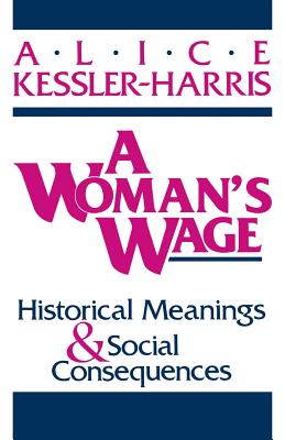 A Woman's Wage: Historical Meanings and Social Consequences - Kessler-Harris, Alice