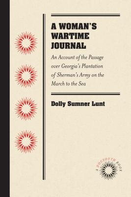 A Woman's Wartime Journal: An Account of the Passage Over Georgia's Plantation of Sherman's Army on the March to the Sea, as Recorded in the Diary of Dolly Sumner Lunt (Mrs. Thomas Burge) - Lunt, Dolly Sumner, and Street, Julian (Notes by)