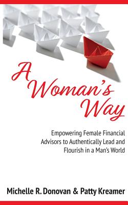 A Woman's Way: Empowering Female Financial Advisors to Authentically Lead and Flourish in a Man's World - Kreamer, Patty, and Donovan, Michelle R