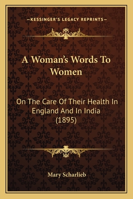 A Woman's Words to Women: On the Care of Their Health in England and in India (1895) - Scharlieb, Mary