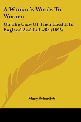 A Woman's Words To Women: On The Care Of Their Health In England And In India (1895) - Scharlieb, Mary