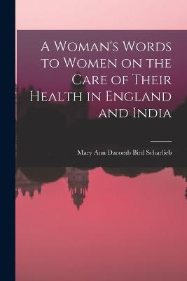 A Woman's Words to Women on the Care of Their Health in England and India - Ann Dacomb Bird Scharlieb, Mary