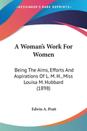 A Woman's Work For Women: Being The Aims, Efforts And Aspirations Of L. M. H., Miss Louisa M. Hubbard (1898)