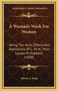 A Woman's Work for Women: Being the Aims, Efforts and Aspirations of L. M. H., Miss Louisa M. Hubbard (1898)