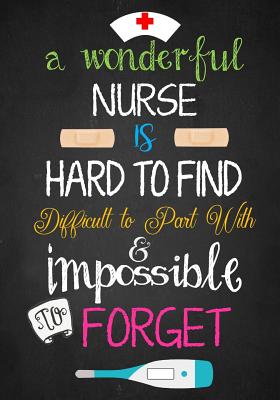 A Wonderful Nurse Is: Hard to Find Difficult to Part with & Impossible to Forget: Great as Nurse Journal/Organizer/Practitioner Gift or Nurse Graduation Gift - Notebooks, Cute