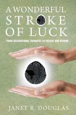 A Wonderful Stroke of Luck: From Occupational Therapist to Patient and Beyond - Douglas, Janet R