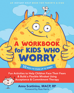 A Workbook for Kids Who Worry: Fun Activities to Help Children Face Their Fears and Build a Flexible Mindset Using Acceptance and Commitment Therapy