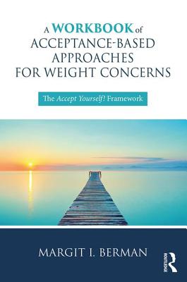 A Workbook of Acceptance-Based Approaches for Weight Concerns: The Accept Yourself! Framework - Berman, Margit