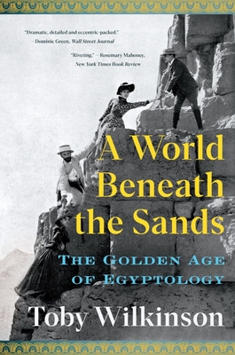 A World Beneath the Sands: The Golden Age of Egyptology - Wilkinson, Toby
