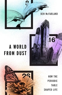 A World from Dust: How the Periodic Table Shaped Life - McFarland, Ben