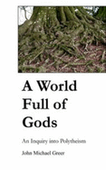 A World Full of Gods: An Inquiry Into Polytheism - 