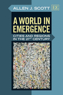 A World in Emergence: Cities and Regions in the 21st Century - Scott, Allen J.