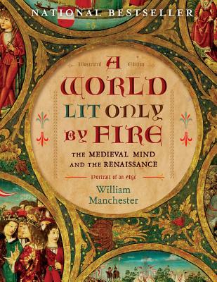 A World Lit Only by Fire: The Medieval Mind and the Renaissance: Portrait of an Age - Manchester, William