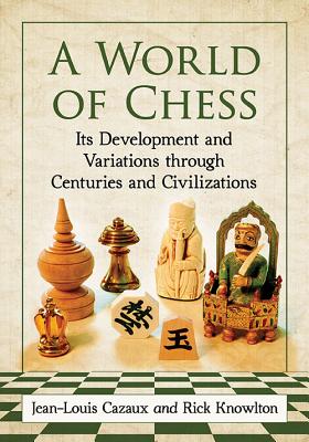 A World of Chess: Its Development and Variations through Centuries and Civilizations - Cazaux, Jean-Louis, and Knowlton, Rick