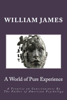 A World of Pure Experience: A Treatise on Consciousness by the Father of American Psychology - James, William, Dr.