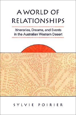 A World of Relationships: Itineraries, Dreams, and Events in the Australian Western Desert - Poirier, Sylvie