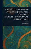 A World of Wonders, With Anecdotes and Opinions Concerning Popular Superstitions
