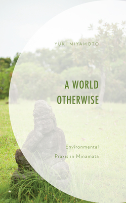 A World Otherwise: Environmental Praxis in Minamata - Miyamoto, Yuki