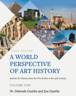 A World Perspective of Art History: Ancient Art History from the First Artists to the 14th Century - Volume One - Gustlin, Deborah, and Gustlin, Zoe