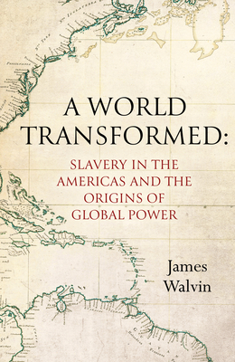 A World Transformed: Slavery in the Americas and the Origins of Global Power - Walvin, James