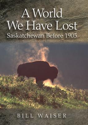 A World We Have Lost: Saskatchewan Before 1905 - Waiser, Bill