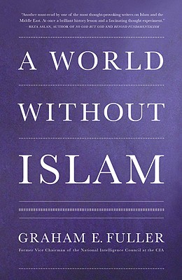 A World Without Islam - Fuller, Graham E.