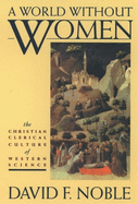 A World Without Women: The Christian Clerical Culture of Western Science